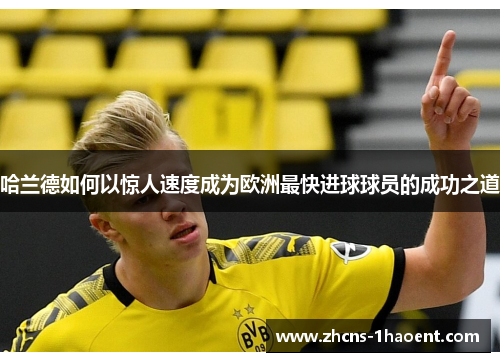 哈兰德如何以惊人速度成为欧洲最快进球球员的成功之道
