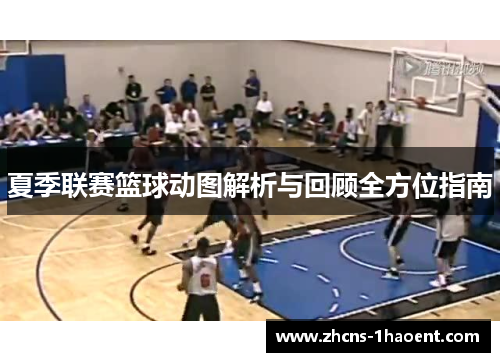 夏季联赛篮球动图解析与回顾全方位指南