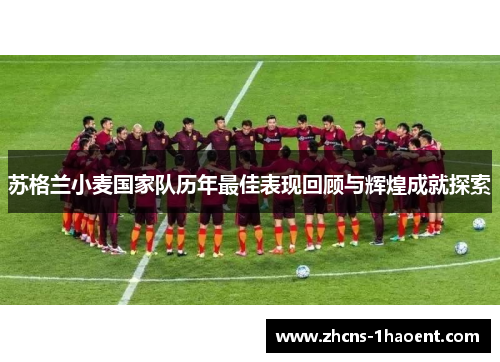 苏格兰小麦国家队历年最佳表现回顾与辉煌成就探索