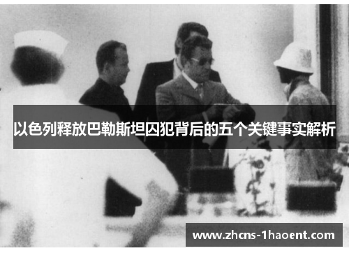 以色列释放巴勒斯坦囚犯背后的五个关键事实解析