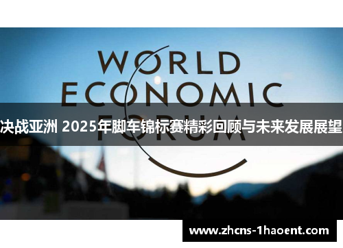 决战亚洲 2025年脚车锦标赛精彩回顾与未来发展展望