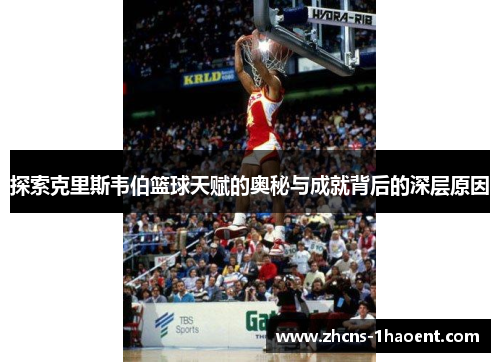 探索克里斯韦伯篮球天赋的奥秘与成就背后的深层原因