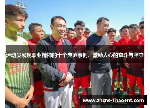 运动员展现职业精神的十个典范事例，激励人心的奋斗与坚守