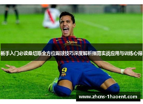 新手入门必读桑切斯全方位踢球技巧深度解析指南实战应用与训练心得 新手入门必读桑切斯全方位踢球技巧深度解析指南实战应用与训练心得