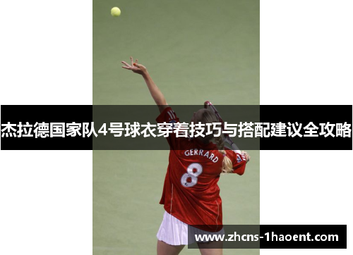 杰拉德国家队4号球衣穿着技巧与搭配建议全攻略 杰拉德国家队4号球衣穿着技巧与搭配建议全攻略
