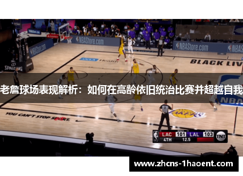 老詹球场表现解析:如何在高龄依旧统治比赛并超越自我 老詹球场表现解析:如何在高龄依旧统治比赛并超越自我