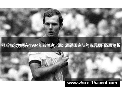舒斯特尔为何在1984年毅然决定退出西德国家队的背后原因深度剖析
