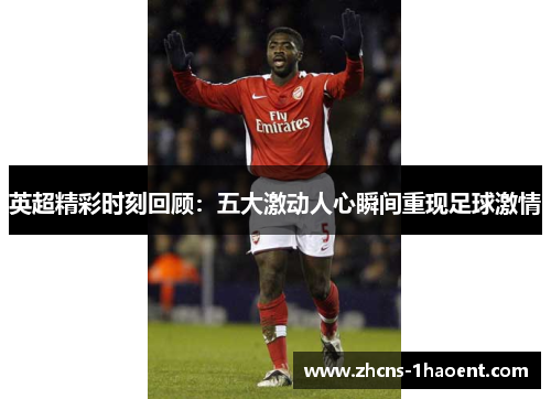 英超精彩时刻回顾：五大激动人心瞬间重现足球激情