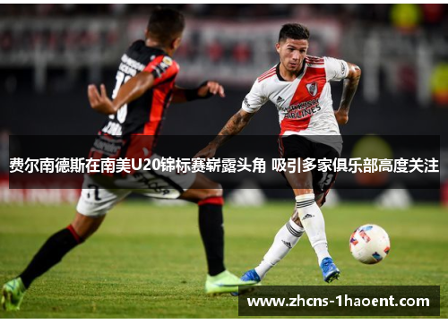 费尔南德斯在南美U20锦标赛崭露头角 吸引多家俱乐部高度关注 费尔南德斯在南美U20锦标赛崭露头角 吸引多家俱乐部高度关注