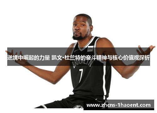 逆境中崛起的力量 凯文·杜兰特的奋斗精神与核心价值观探析 逆境中崛起的力量 凯文·杜兰特的奋斗精神与核心价值观探析