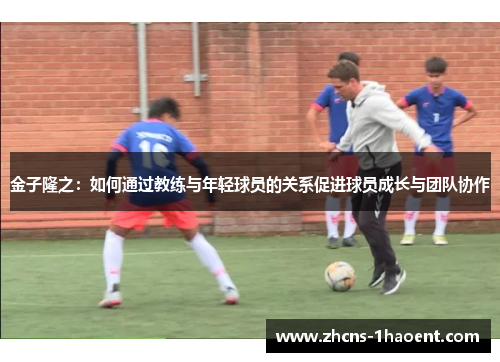 金子隆之:如何通过教练与年轻球员的关系促进球员成长与团队协作 金子隆之:如何通过教练与年轻球员的关系促进球员成长与团队协作