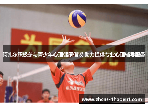 阿扎尔积极参与青少年心理健康倡议 助力提供专业心理辅导服务 阿扎尔积极参与青少年心理健康倡议 助力提供专业心理辅导服务