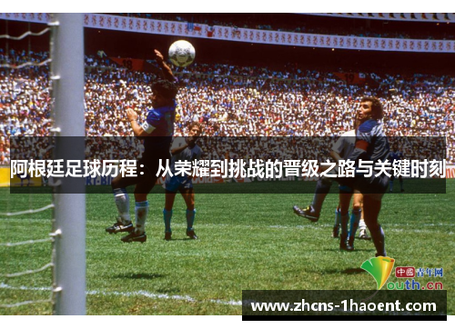 阿根廷足球历程:从荣耀到挑战的晋级之路与关键时刻 阿根廷足球历程:从荣耀到挑战的晋级之路与关键时刻