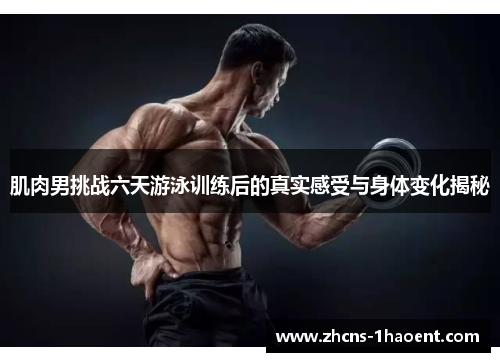 肌肉男挑战六天游泳训练后的真实感受与身体变化揭秘 肌肉男挑战六天游泳训练后的真实感受与身体变化揭秘