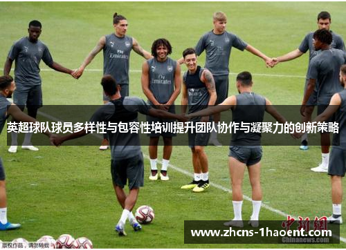 英超球队球员多样性与包容性培训提升团队协作与凝聚力的创新策略