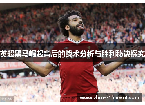 英超黑马崛起背后的战术分析与胜利秘诀探究 英超黑马崛起背后的战术分析与胜利秘诀探究