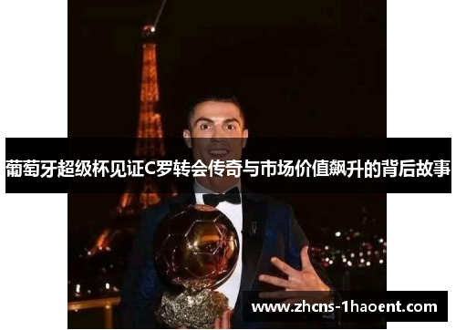 葡萄牙超级杯见证C罗转会传奇与市场价值飙升的背后故事 葡萄牙超级杯见证C罗转会传奇与市场价值飙升的背后故事