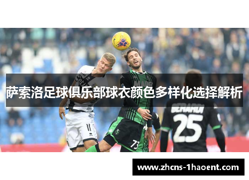 萨索洛足球俱乐部球衣颜色多样化选择解析 萨索洛足球俱乐部球衣颜色多样化选择解析