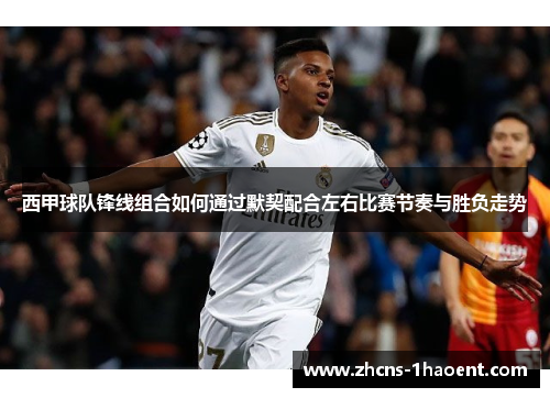 西甲球队锋线组合如何通过默契配合左右比赛节奏与胜负走势 西甲球队锋线组合如何通过默契配合左右比赛节奏与胜负走势