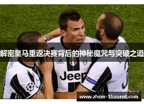 解密皇马重返决赛背后的神秘魔咒与突破之道 解密皇马重返决赛背后的神秘魔咒与突破之道