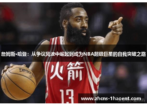詹姆斯·哈登:从争议风波中崛起到成为NBA超级巨星的自我突破之路 詹姆斯·哈登:从争议风波中崛起到成为NBA超级巨星的自我突破之路