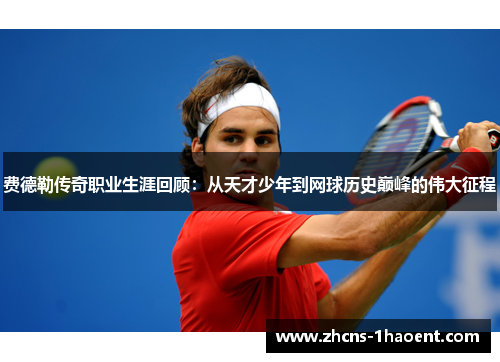 费德勒传奇职业生涯回顾：从天才少年到网球历史巅峰的伟大征程
