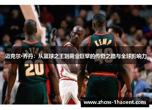 迈克尔·乔丹:从篮球之王到商业巨擘的传奇之路与全球影响力 迈克尔·乔丹:从篮球之王到商业巨擘的传奇之路与全球影响力