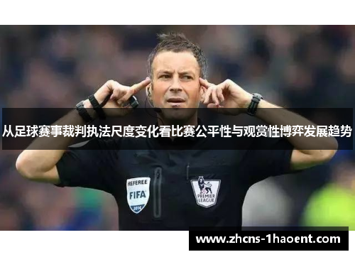 从足球赛事裁判执法尺度变化看比赛公平性与观赏性博弈发展趋势 从足球赛事裁判执法尺度变化看比赛公平性与观赏性博弈发展趋势