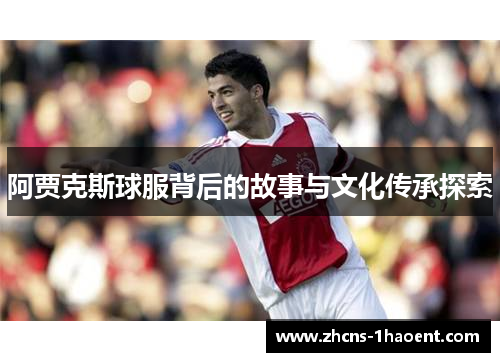 阿贾克斯球服背后的故事与文化传承探索 阿贾克斯球服背后的故事与文化传承探索