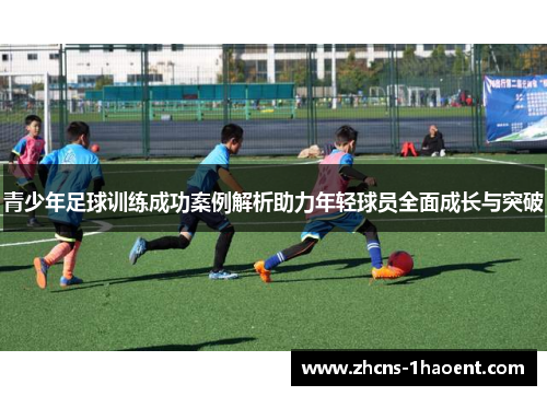 青少年足球训练成功案例解析助力年轻球员全面成长与突破 青少年足球训练成功案例解析助力年轻球员全面成长与突破