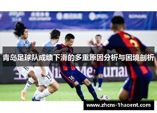 青岛足球队成绩下滑的多重原因分析与困境剖析 青岛足球队成绩下滑的多重原因分析与困境剖析