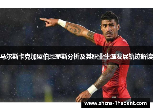 马尔斯卡克加盟伯恩茅斯分析及其职业生涯发展轨迹解读 马尔斯卡克加盟伯恩茅斯分析及其职业生涯发展轨迹解读