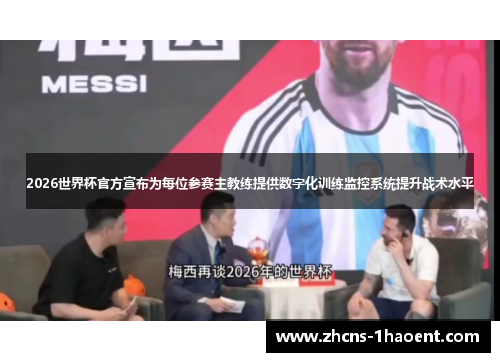 2026世界杯官方宣布为每位参赛主教练提供数字化训练监控系统提升战术水平