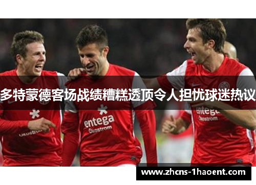 多特蒙德客场战绩糟糕透顶令人担忧球迷热议